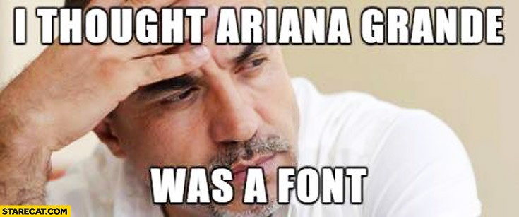 i-thought-ariana-grande-was-a-font.jpg