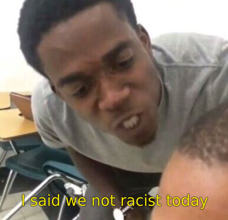 i-said-we-not-racist-today.jpg
